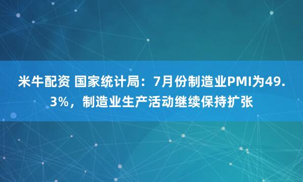 米牛配资 国家统计局：7月份制造业PMI为49.3%，制造业生产活动继续保持扩张