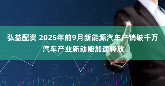 弘益配资 2025年前9月新能源汽车产销破千万 汽车产业新动能加速释放